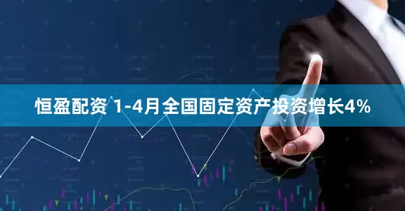 恒盈配资 1-4月全国固定资产投资增长4%