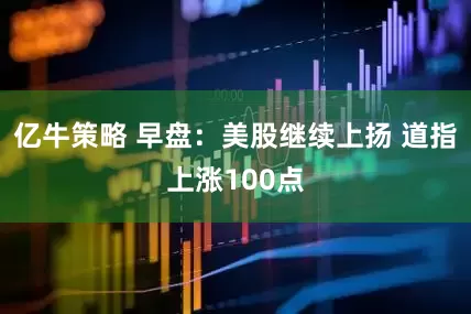 亿牛策略 早盘：美股继续上扬 道指上涨100点