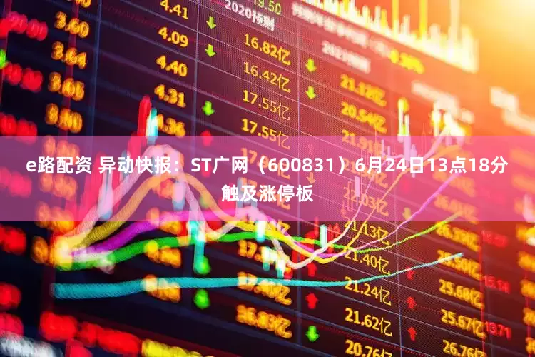 e路配资 异动快报：ST广网（600831）6月24日13点18分触及涨停板