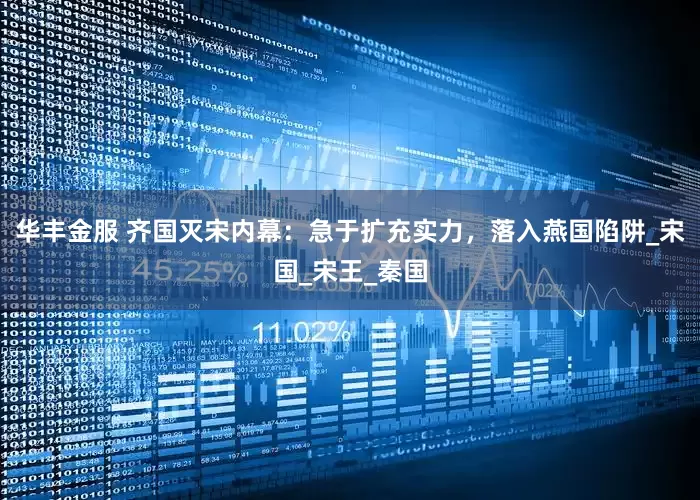 华丰金服 齐国灭宋内幕：急于扩充实力，落入燕国陷阱_宋国_宋王_秦国