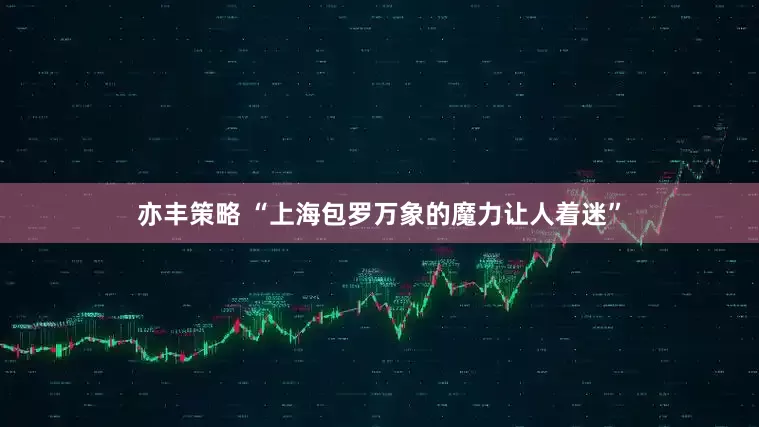 亦丰策略 “上海包罗万象的魔力让人着迷”