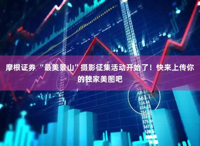 摩根证券 “最美景山”摄影征集活动开始了！快来上传你的独家美图吧