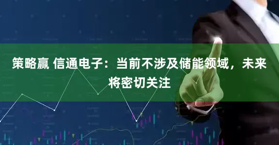 策略赢 信通电子：当前不涉及储能领域，未来将密切关注