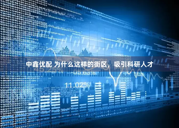 中鑫优配 为什么这样的街区，吸引科研人才
