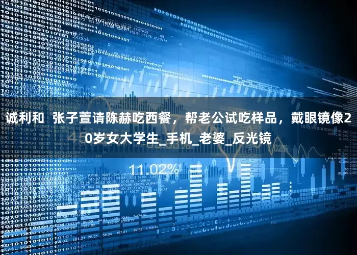 诚利和  张子萱请陈赫吃西餐，帮老公试吃样品，戴眼镜像20岁女大学生_手机_老婆_反光镜