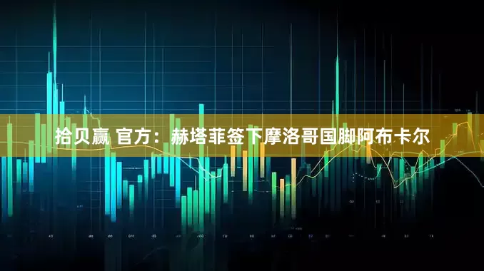 拾贝赢 官方：赫塔菲签下摩洛哥国脚阿布卡尔