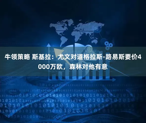 牛领策略 斯基拉：尤文对道格拉斯-路易斯要价4000万欧，森林对他有意