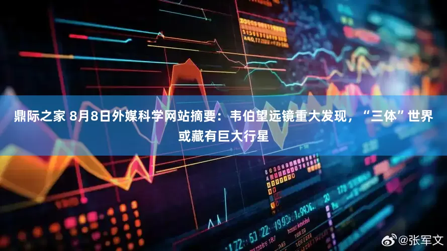 鼎际之家 8月8日外媒科学网站摘要：韦伯望远镜重大发现，“三体”世界或藏有巨大行星
