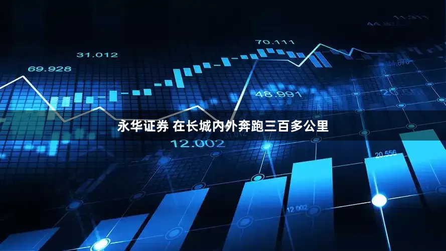 永华证券 在长城内外奔跑三百多公里