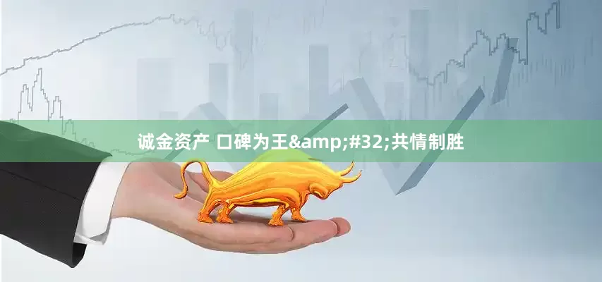 诚金资产 口碑为王&#32;共情制胜