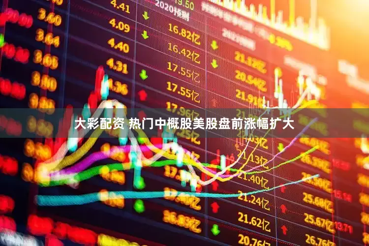 大彩配资 热门中概股美股盘前涨幅扩大